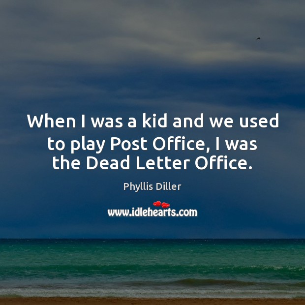 When I was a kid and we used to play Post Office, I was the Dead Letter Office. Image