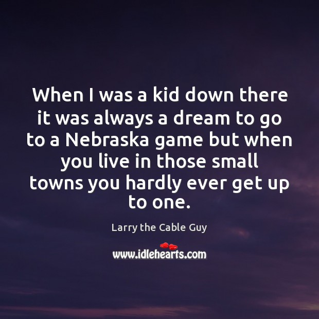 When I was a kid down there it was always a dream Larry the Cable Guy Picture Quote