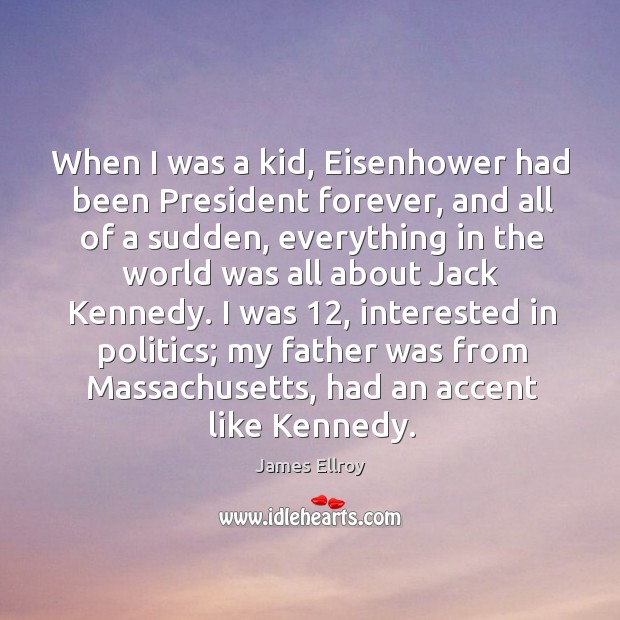 When I was a kid, eisenhower had been president forever, and all of a sudden James Ellroy Picture Quote