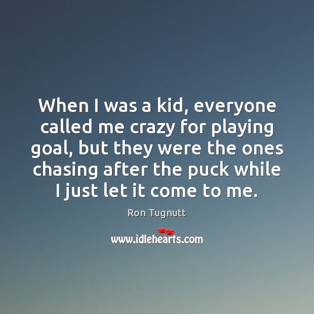 When I was a kid, everyone called me crazy for playing goal, Ron Tugnutt Picture Quote