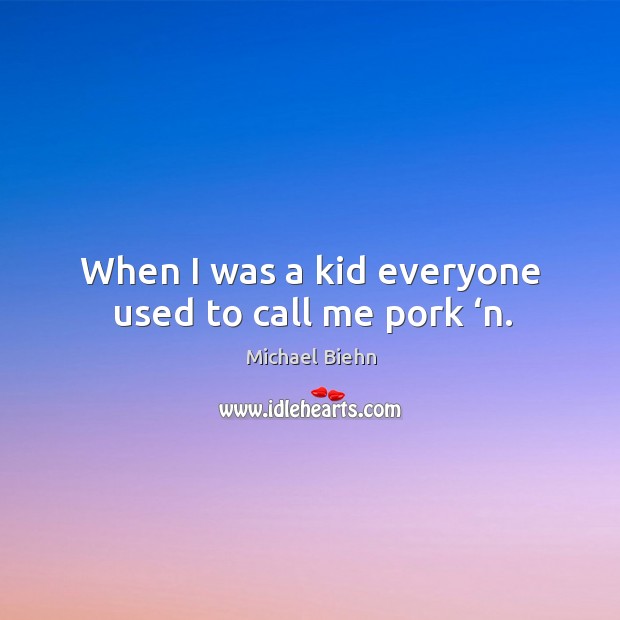 When I was a kid everyone used to call me pork ‘n. Michael Biehn Picture Quote