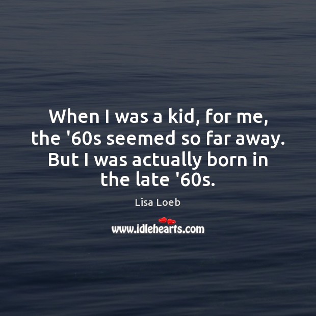 When I was a kid, for me, the ’60s seemed so Lisa Loeb Picture Quote