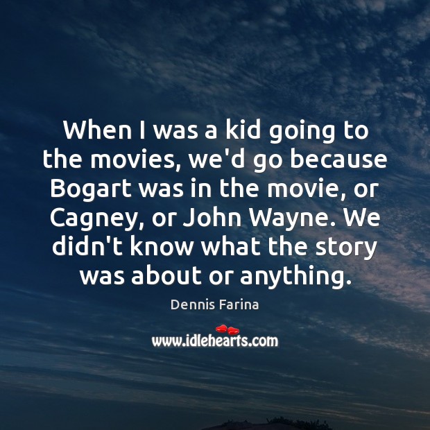When I was a kid going to the movies, we’d go because Dennis Farina Picture Quote