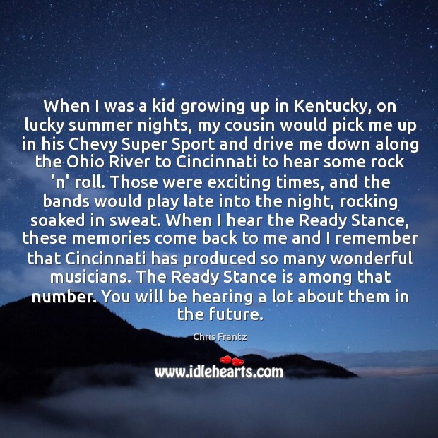 When I was a kid growing up in Kentucky, on lucky summer Chris Frantz Picture Quote