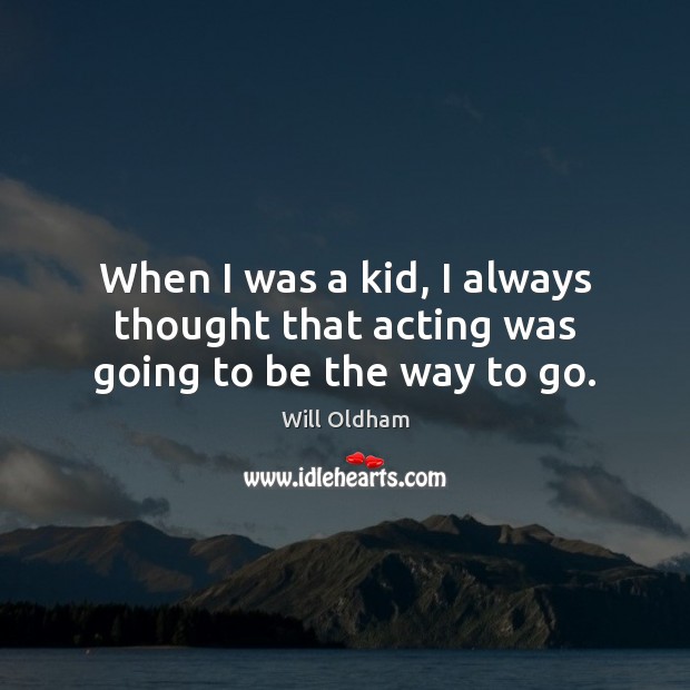 When I was a kid, I always thought that acting was going to be the way to go. Will Oldham Picture Quote