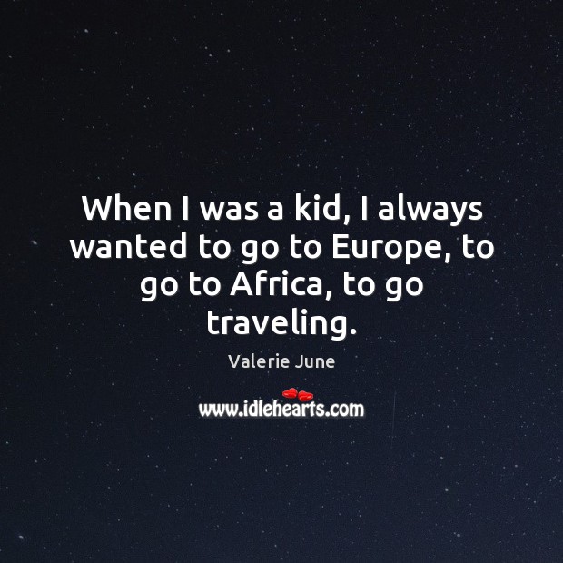 When I was a kid, I always wanted to go to Europe, to go to Africa, to go traveling. Valerie June Picture Quote
