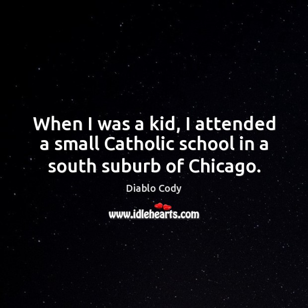 When I was a kid, I attended a small Catholic school in a south suburb of Chicago. Diablo Cody Picture Quote