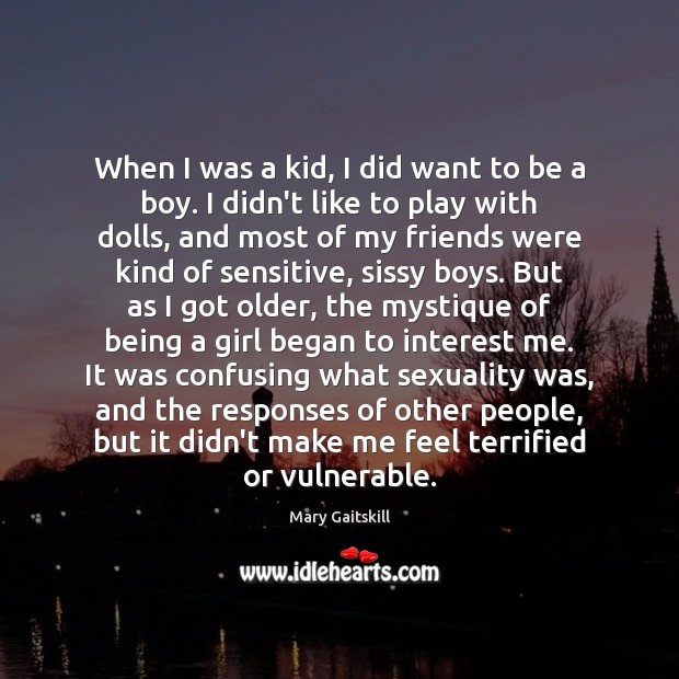 When I was a kid, I did want to be a boy. Mary Gaitskill Picture Quote