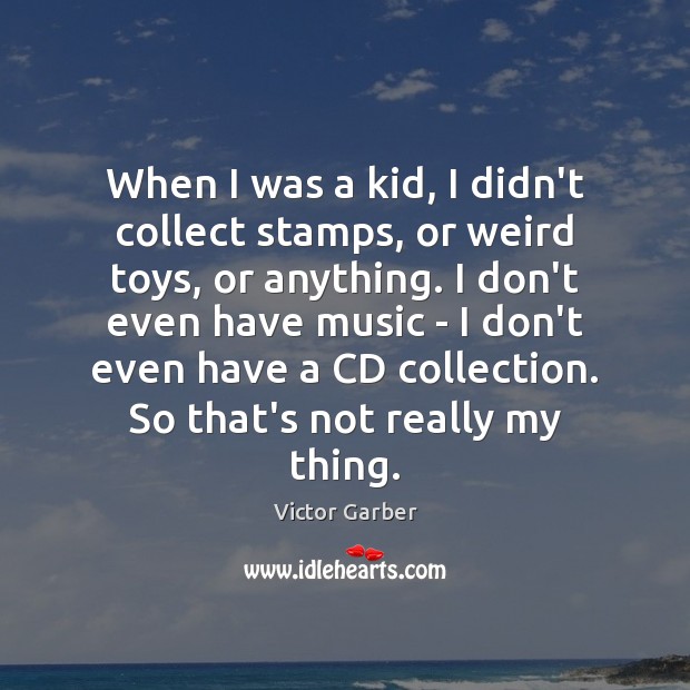 When I was a kid, I didn’t collect stamps, or weird toys, Victor Garber Picture Quote