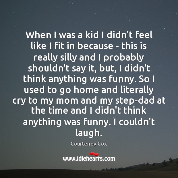 When I was a kid I didn’t feel like I fit in Courteney Cox Picture Quote