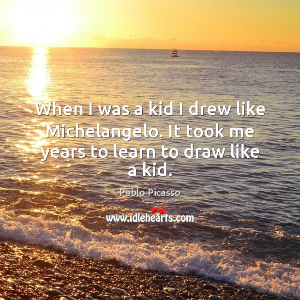 When I was a kid I drew like Michelangelo. It took me years to learn to draw like a kid. Pablo Picasso Picture Quote