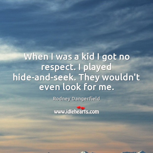When I was a kid I got no respect. I played hide-and-seek. They wouldn’t even look for me. Rodney Dangerfield Picture Quote