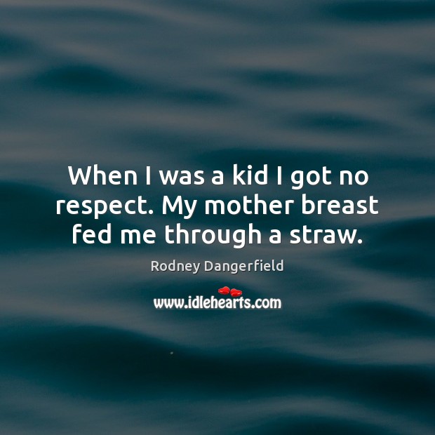 When I was a kid I got no respect. My mother breast fed me through a straw. Rodney Dangerfield Picture Quote