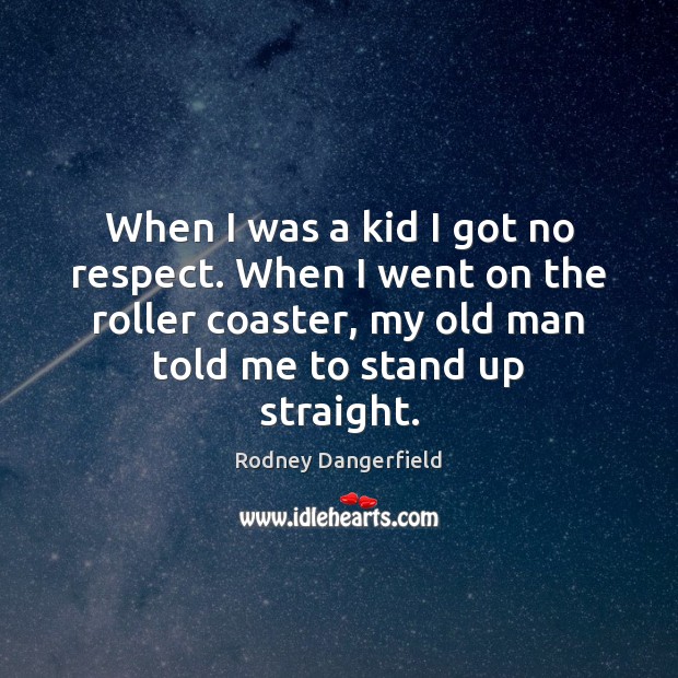 When I was a kid I got no respect. When I went Rodney Dangerfield Picture Quote