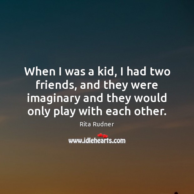 When I was a kid, I had two friends, and they were Rita Rudner Picture Quote