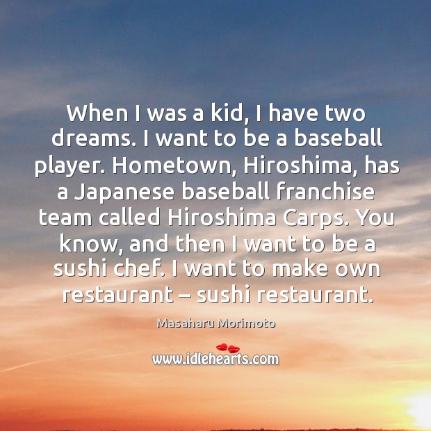 When I was a kid, I have two dreams. I want to be a baseball player. Masaharu Morimoto Picture Quote