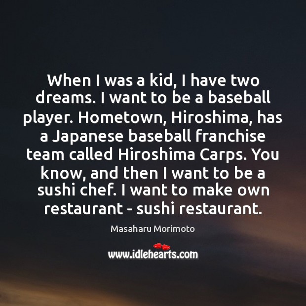 When I was a kid, I have two dreams. I want to Masaharu Morimoto Picture Quote