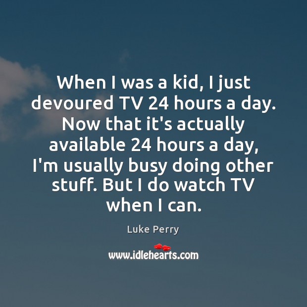When I was a kid, I just devoured TV 24 hours a day. Luke Perry Picture Quote