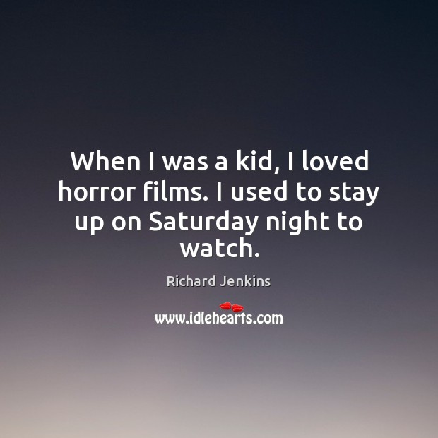 When I was a kid, I loved horror films. I used to stay up on Saturday night to watch. Richard Jenkins Picture Quote