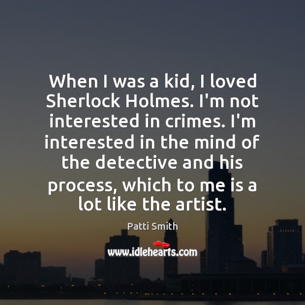 When I was a kid, I loved Sherlock Holmes. I’m not interested Patti Smith Picture Quote