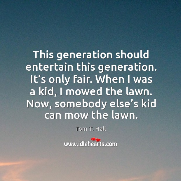 When I was a kid, I mowed the lawn. Now, somebody else’s kid can mow the lawn. Tom T. Hall Picture Quote