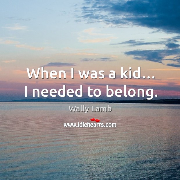 When I was a kid… I needed to belong. Image