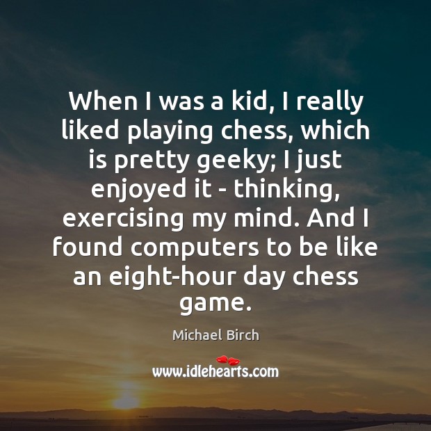 When I was a kid, I really liked playing chess, which is Michael Birch Picture Quote