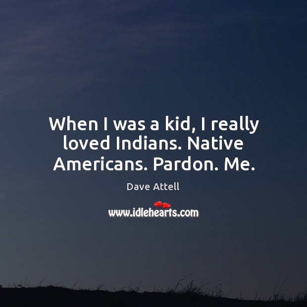 When I was a kid, I really loved Indians. Native Americans. Pardon. Me. Dave Attell Picture Quote