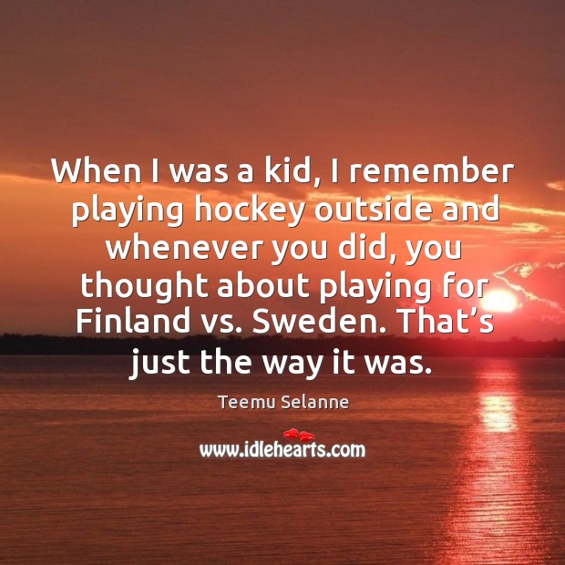 When I was a kid, I remember playing hockey outside and whenever you did, you thought Teemu Selanne Picture Quote