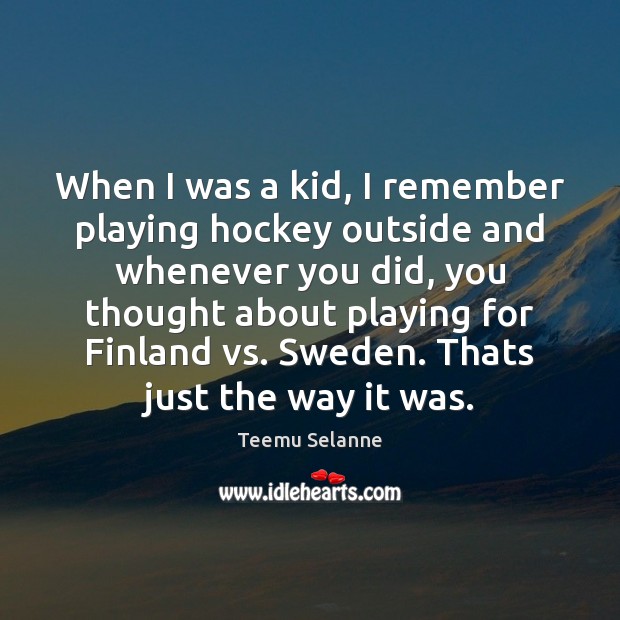 When I was a kid, I remember playing hockey outside and whenever Teemu Selanne Picture Quote
