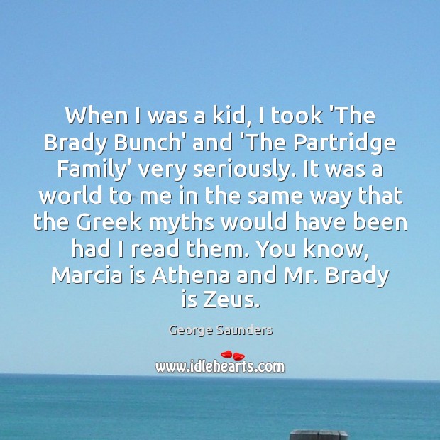 When I was a kid, I took ‘The Brady Bunch’ and ‘The George Saunders Picture Quote