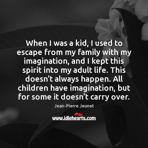 When I was a kid, I used to escape from my family Jean-Pierre Jeunet Picture Quote