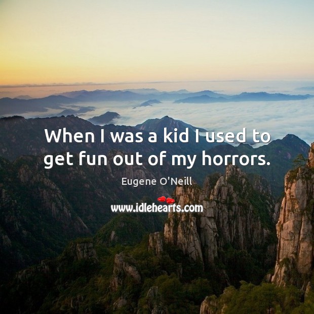 When I was a kid I used to get fun out of my horrors. Eugene O’Neill Picture Quote