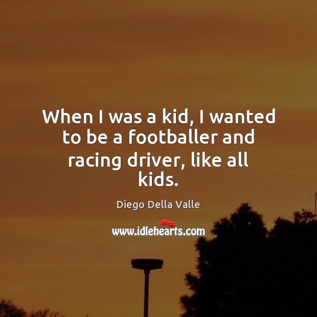 When I was a kid, I wanted to be a footballer and racing driver, like all kids. Diego Della Valle Picture Quote