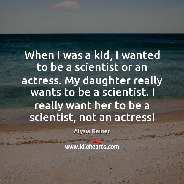 When I was a kid, I wanted to be a scientist or Alysia Reiner Picture Quote