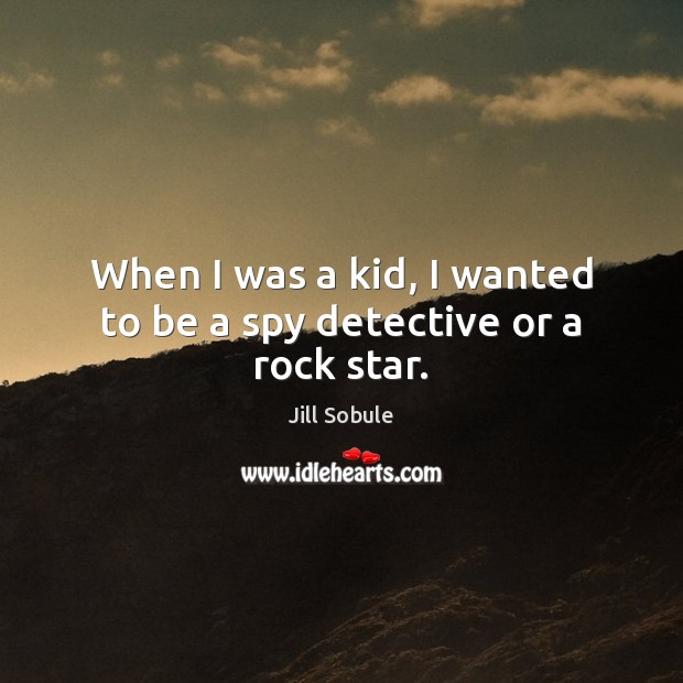 When I was a kid, I wanted to be a spy detective or a rock star. Jill Sobule Picture Quote