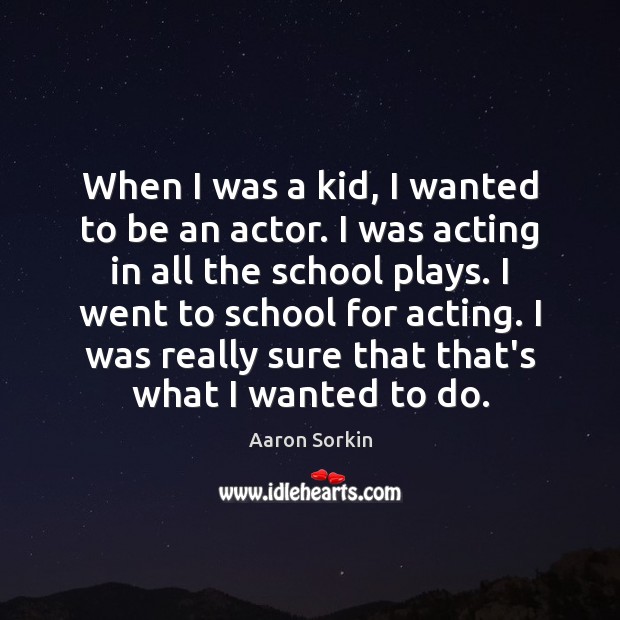 When I was a kid, I wanted to be an actor. I Aaron Sorkin Picture Quote