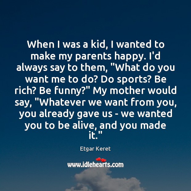 When I was a kid, I wanted to make my parents happy. Etgar Keret Picture Quote