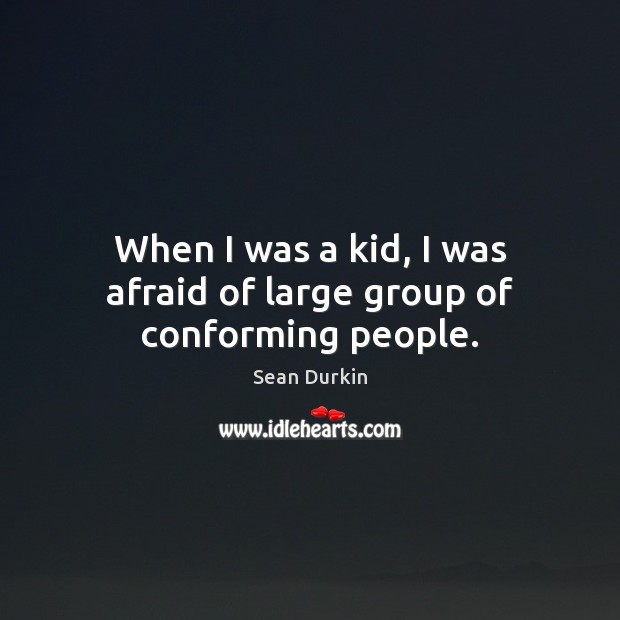 When I was a kid, I was afraid of large group of conforming people. Sean Durkin Picture Quote