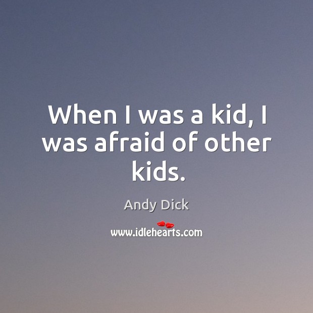 When I was a kid, I was afraid of other kids. Andy Dick Picture Quote