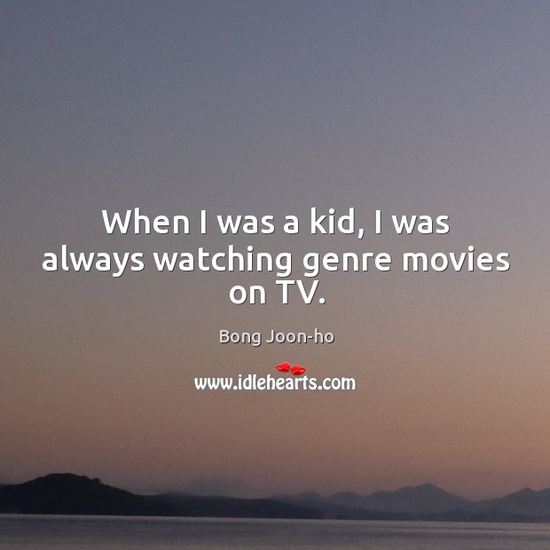 When I was a kid, I was always watching genre movies on TV. Bong Joon-ho Picture Quote