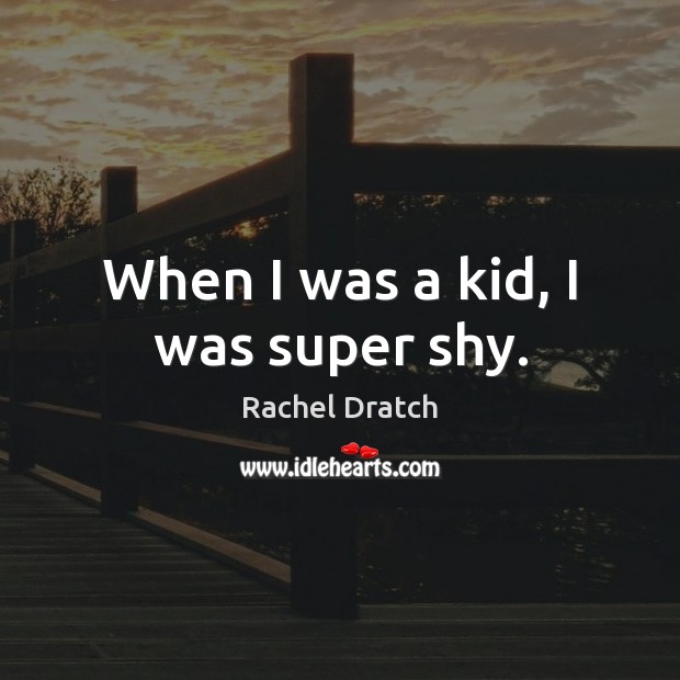 When I was a kid, I was super shy. Rachel Dratch Picture Quote