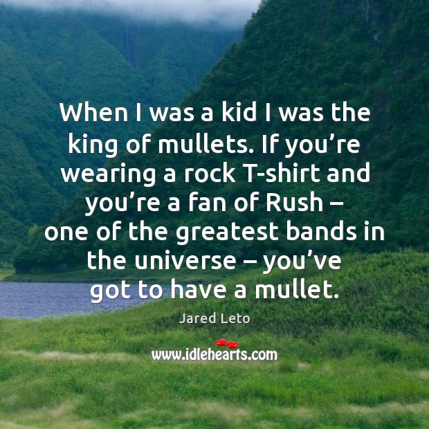 When I was a kid I was the king of mullets. If Jared Leto Picture Quote