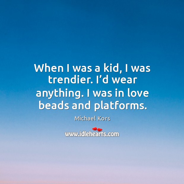 When I was a kid, I was trendier. I’d wear anything. I was in love beads and platforms. Image
