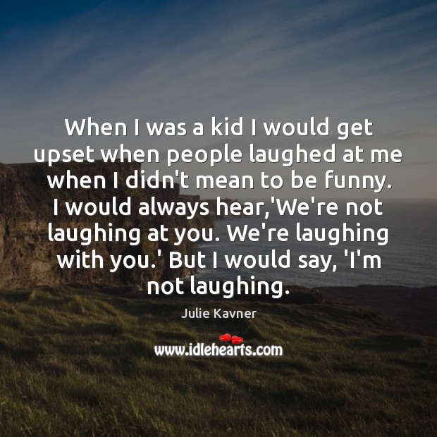 When I was a kid I would get upset when people laughed Julie Kavner Picture Quote