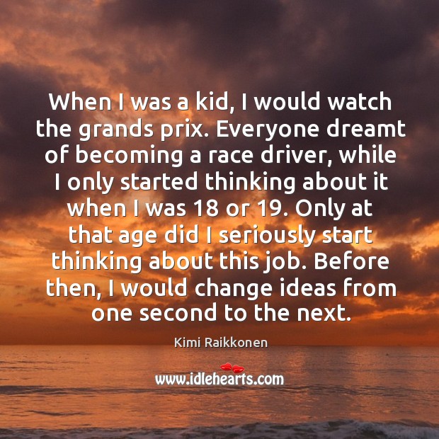 When I was a kid, I would watch the grands prix. Everyone dreamt of becoming a race driver Kimi Raikkonen Picture Quote