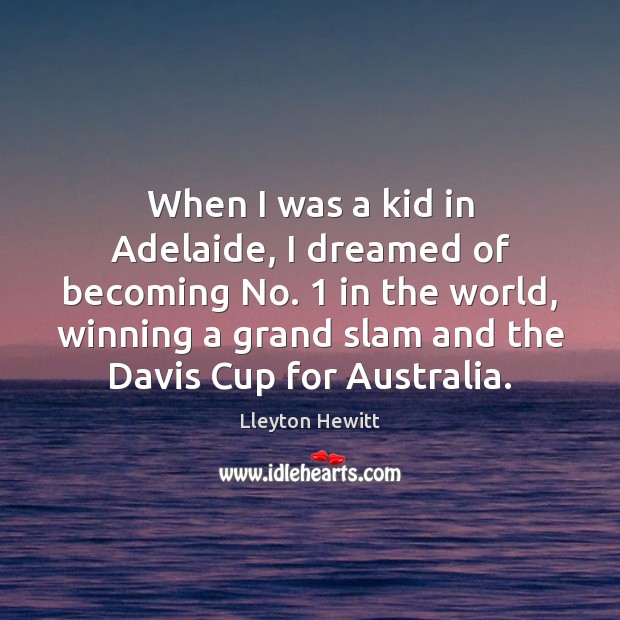 When I was a kid in Adelaide, I dreamed of becoming No. 1 Lleyton Hewitt Picture Quote