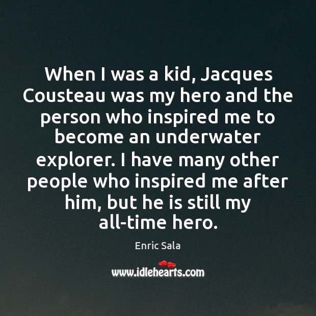When I was a kid, Jacques Cousteau was my hero and the Enric Sala Picture Quote