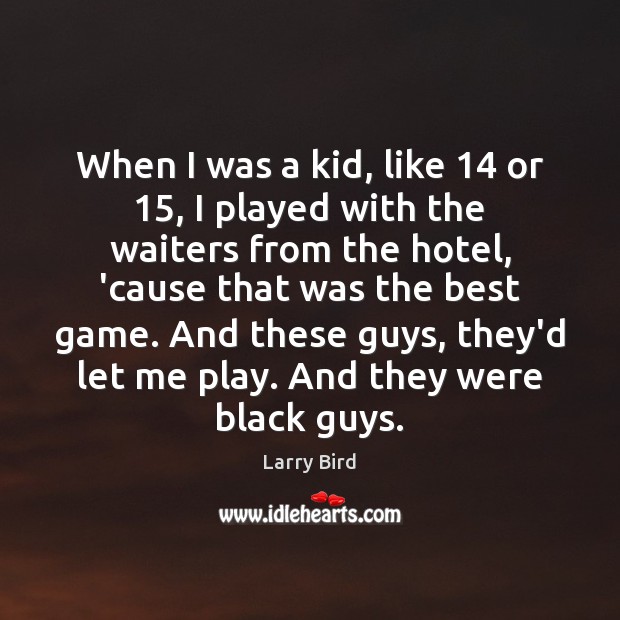 When I was a kid, like 14 or 15, I played with the waiters Larry Bird Picture Quote