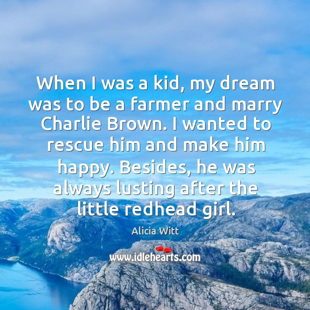When I was a kid, my dream was to be a farmer and marry charlie brown. Alicia Witt Picture Quote